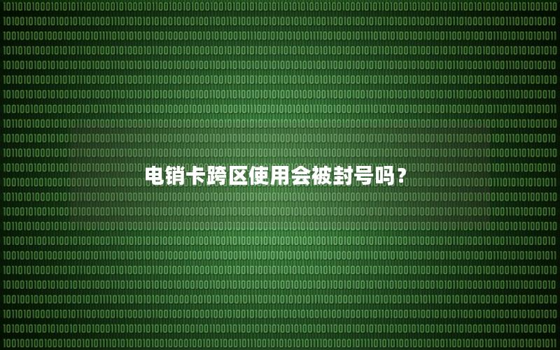 电销卡跨区使用会被封号吗？