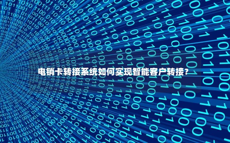 电销卡转接系统如何实现智能客户转接？