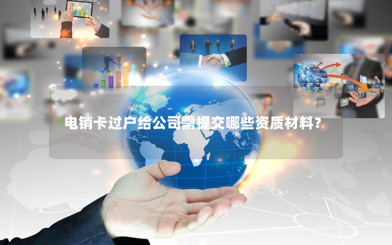 电销卡过户给公司需提交哪些资质材料？