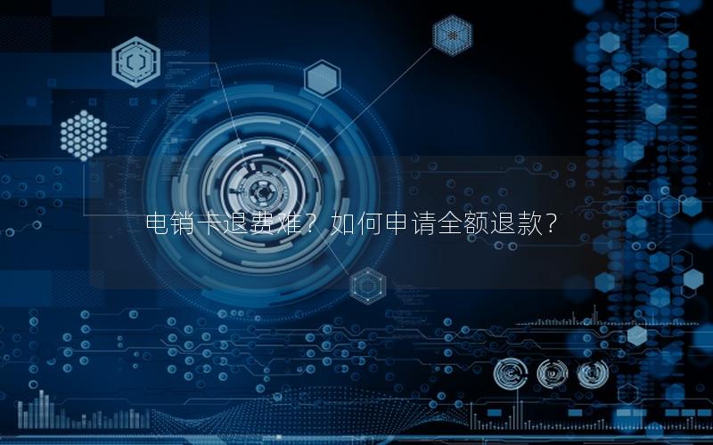 电销卡退费难？如何申请全额退款？