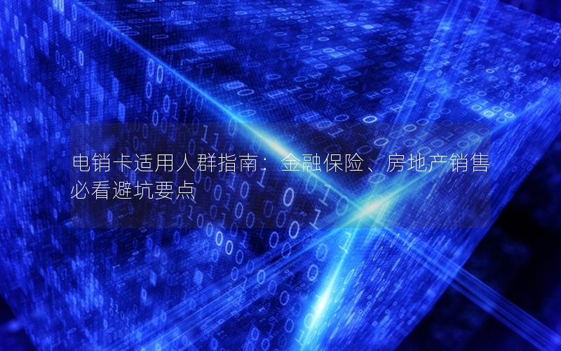 电销卡适用人群指南：金融保险、房地产销售必看避坑要点