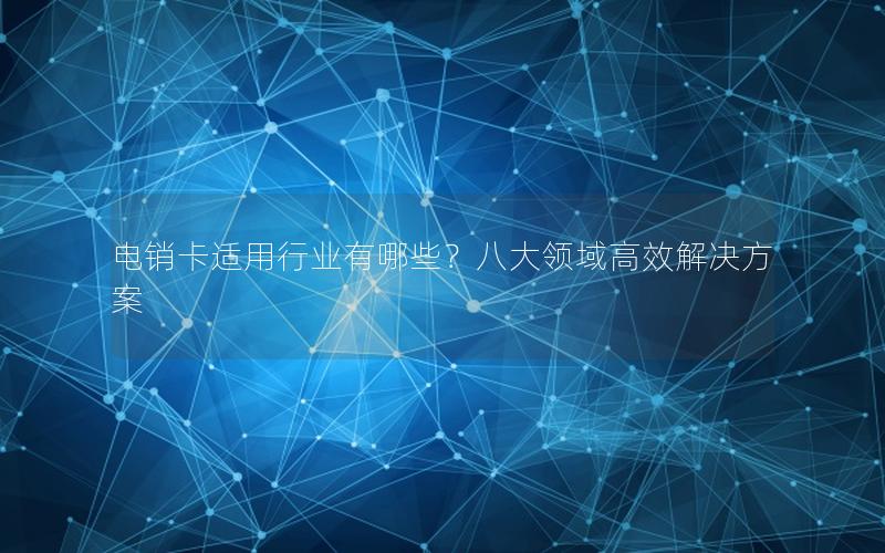 电销卡适用行业有哪些？八大领域高效解决方案