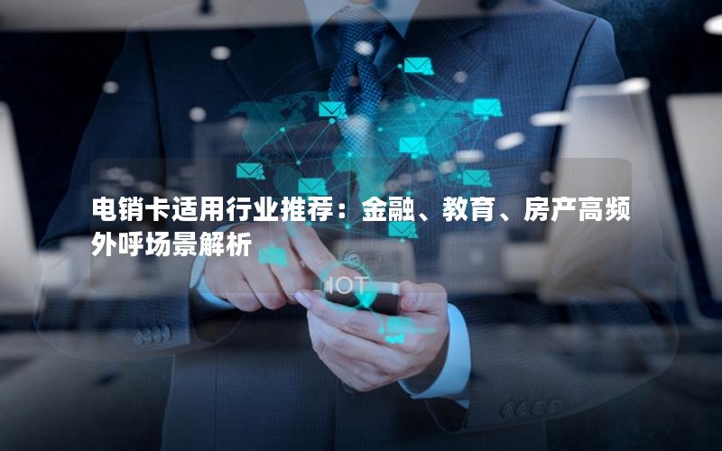 电销卡适用行业推荐：金融、教育、房产高频外呼场景解析