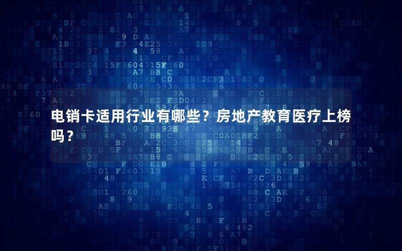 电销卡适用行业有哪些？房地产教育医疗上榜吗？