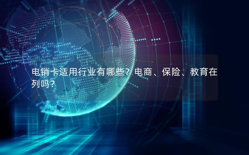 电销卡适用行业有哪些？电商、保险、教育在列吗？