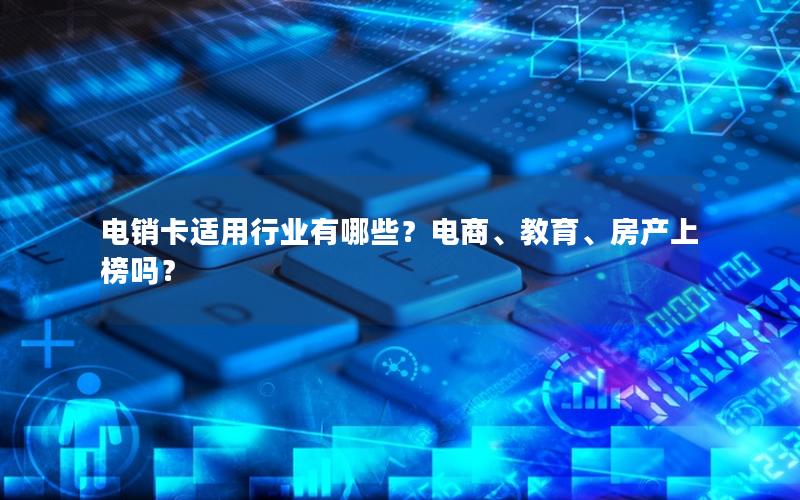 电销卡适用行业有哪些？电商、教育、房产上榜吗？