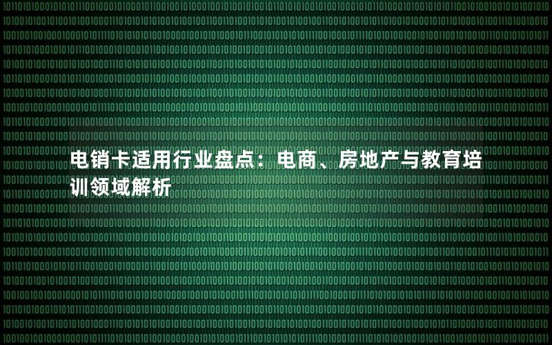 电销卡适用行业盘点：电商、房地产与教育培训领域解析