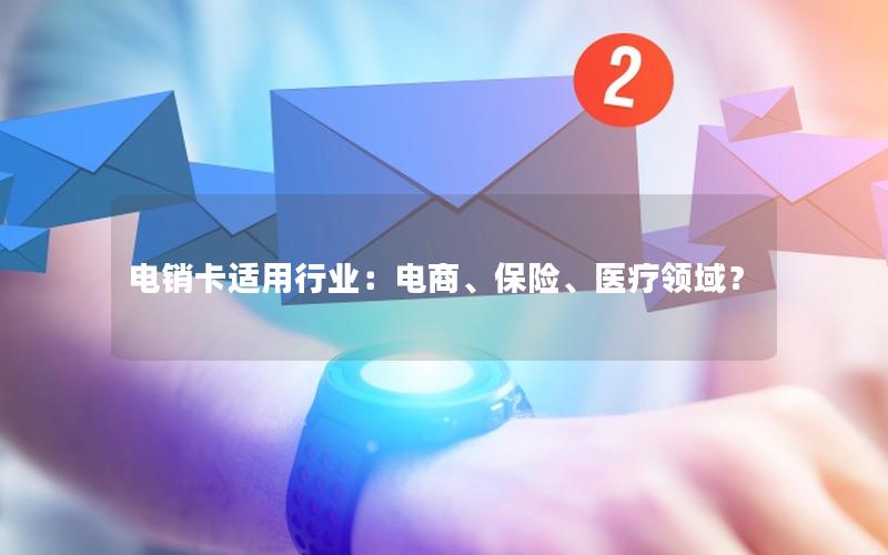 电销卡适用行业：电商、保险、医疗领域？
