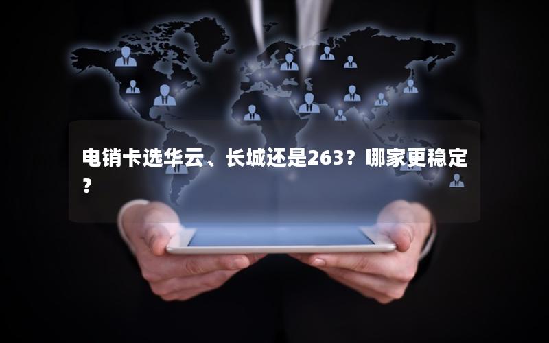 电销卡选华云、长城还是263？哪家更稳定？