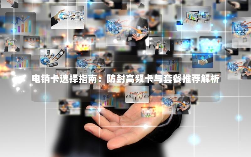 电销卡选择指南：防封高频卡与套餐推荐解析