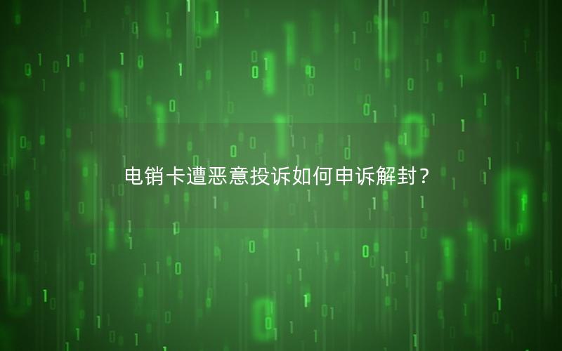 电销卡遭恶意投诉如何申诉解封？