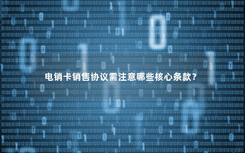 电销卡销售协议需注意哪些核心条款？