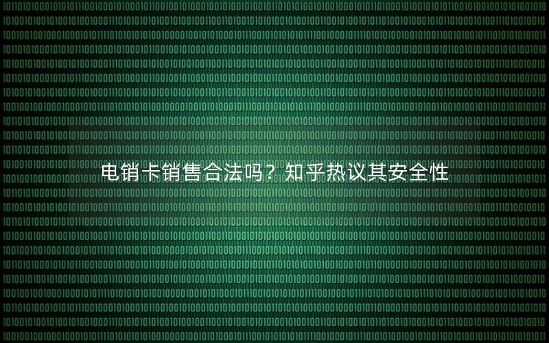 电销卡销售合法吗？知乎热议其安全性