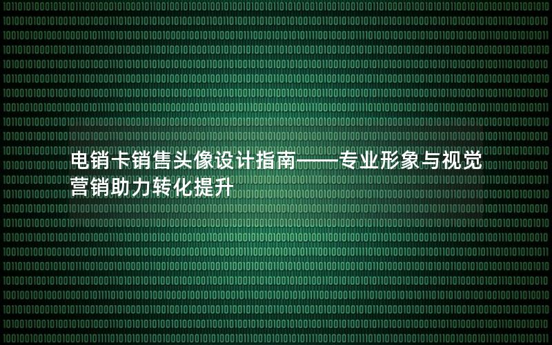 电销卡销售头像设计指南——专业形象与视觉营销助力转化提升