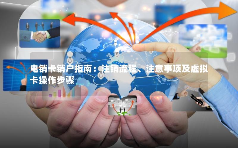 电销卡销户指南：注销流程、注意事项及虚拟卡操作步骤