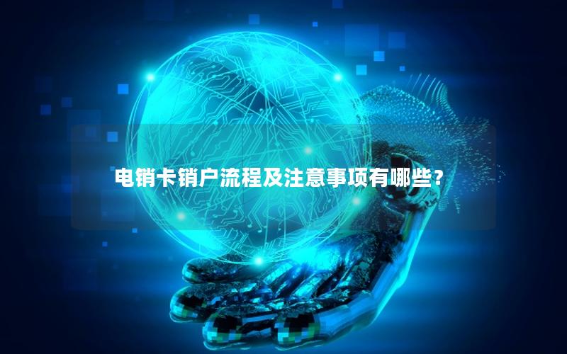 电销卡销户流程及注意事项有哪些？