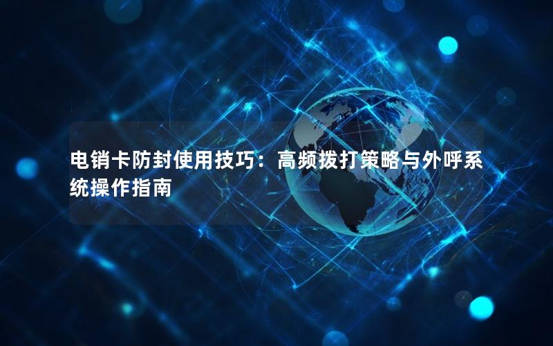 电销卡防封使用技巧：高频拨打策略与外呼系统操作指南
