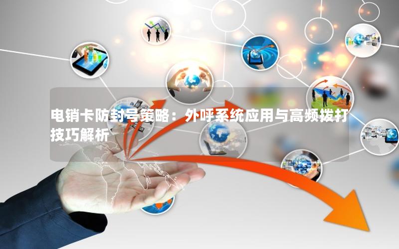 电销卡防封号策略：外呼系统应用与高频拨打技巧解析