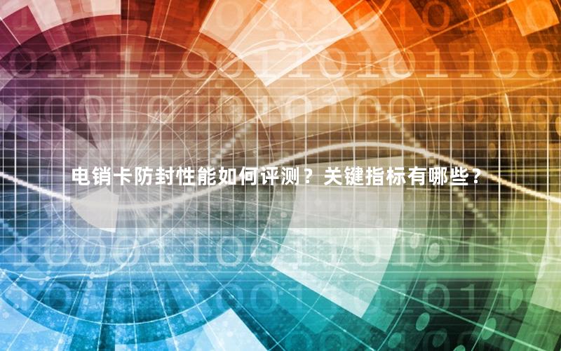 电销卡防封性能如何评测？关键指标有哪些？