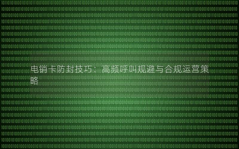 电销卡防封技巧：高频呼叫规避与合规运营策略