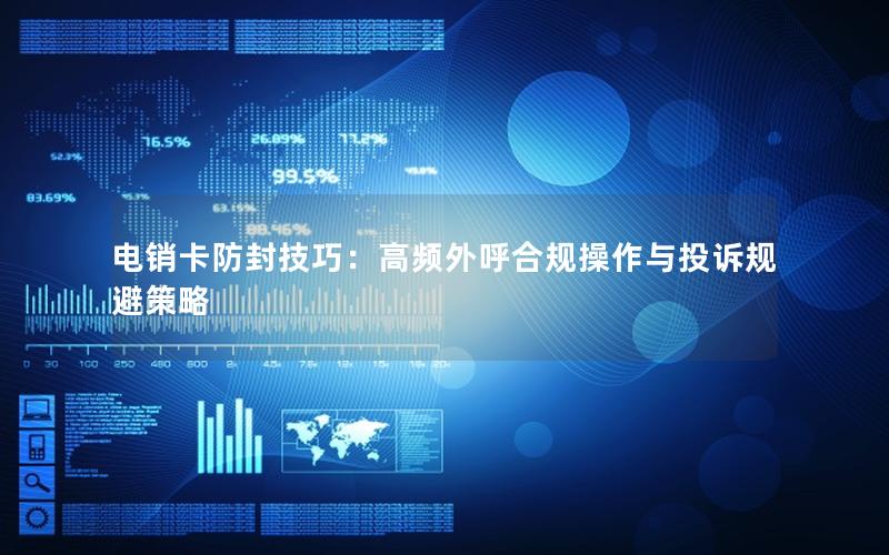 电销卡防封技巧：高频外呼合规操作与投诉规避策略