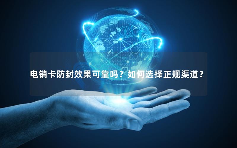 电销卡防封效果可靠吗？如何选择正规渠道？