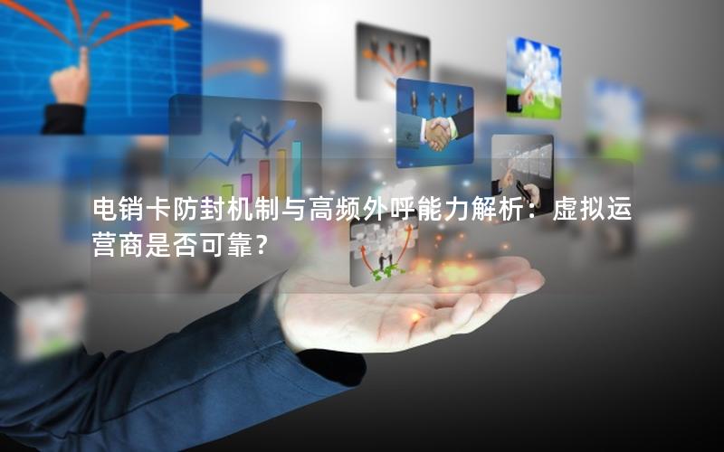 电销卡防封机制与高频外呼能力解析：虚拟运营商是否可靠？