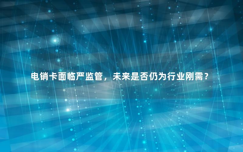 电销卡面临严监管，未来是否仍为行业刚需？