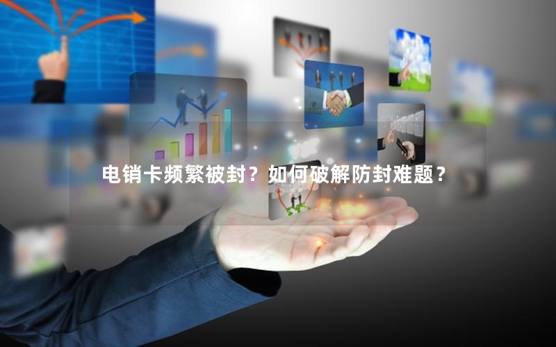 电销卡频繁被封？如何破解防封难题？
