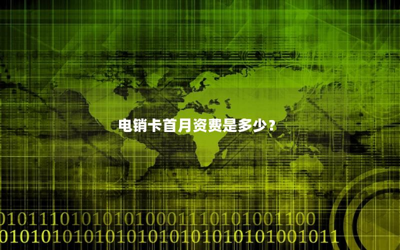 电销卡首月资费是多少？