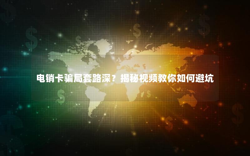 电销卡骗局套路深？揭秘视频教你如何避坑