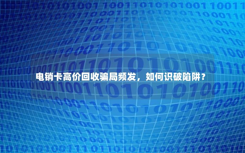 电销卡高价回收骗局频发，如何识破陷阱？