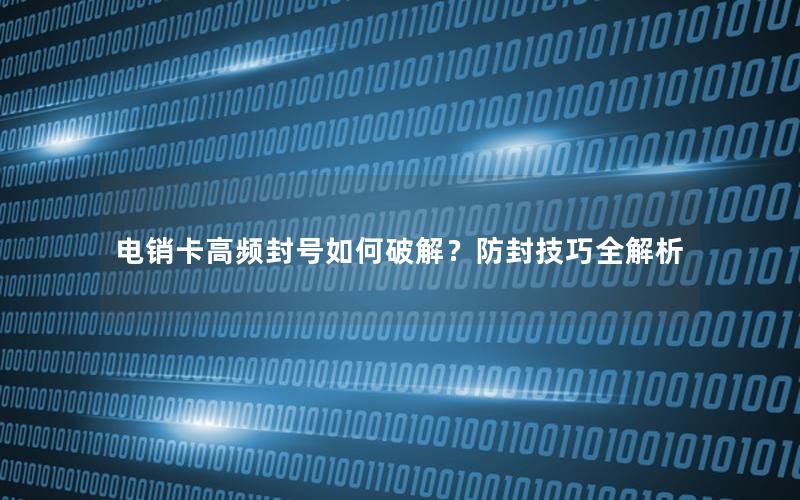 电销卡高频封号如何破解？防封技巧全解析