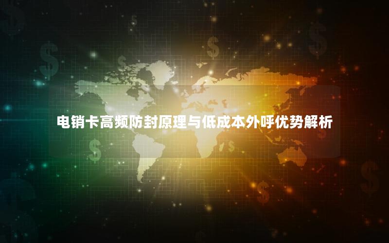 电销卡高频防封原理与低成本外呼优势解析