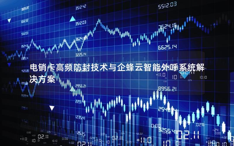 电销卡高频防封技术与企蜂云智能外呼系统解决方案