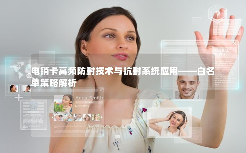 电销卡高频防封技术与抗封系统应用——白名单策略解析