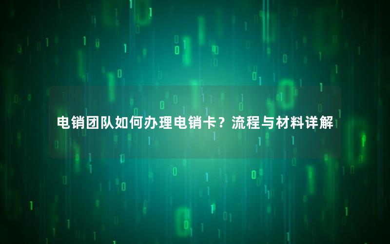 电销团队如何办理电销卡？流程与材料详解