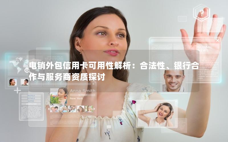 电销外包信用卡可用性解析：合法性、银行合作与服务商资质探讨
