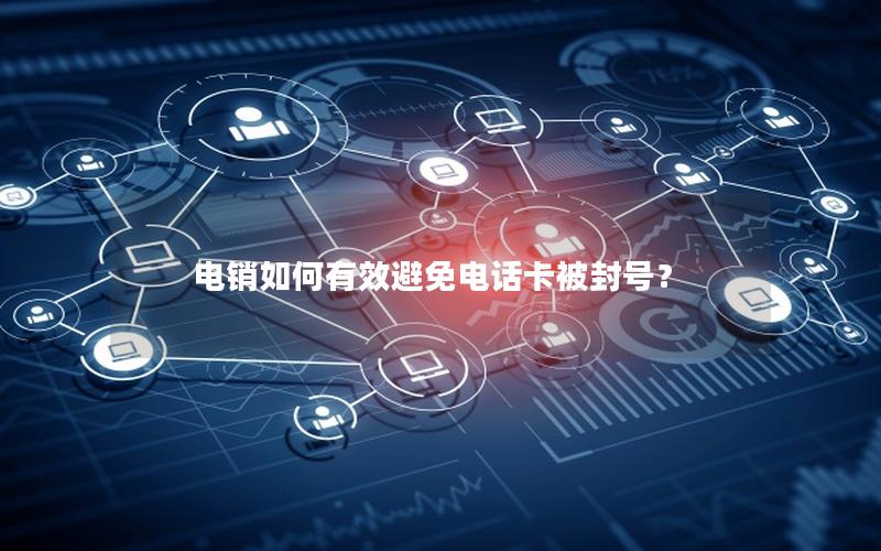 电销如何有效避免电话卡被封号？