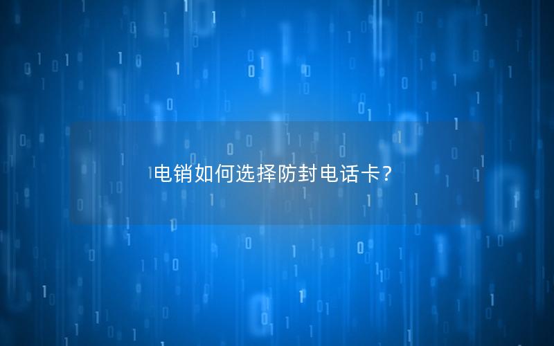 电销如何选择防封电话卡？