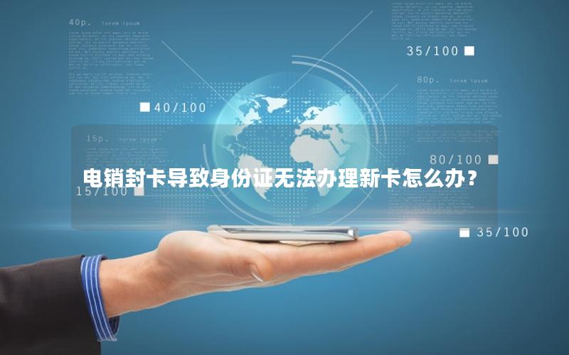 电销封卡导致身份证无法办理新卡怎么办？