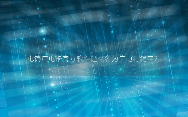 电销广电卡官方软件是否名为广电行销宝？