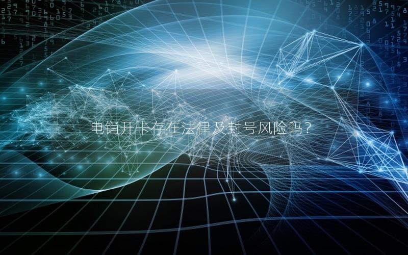电销开卡存在法律及封号风险吗？