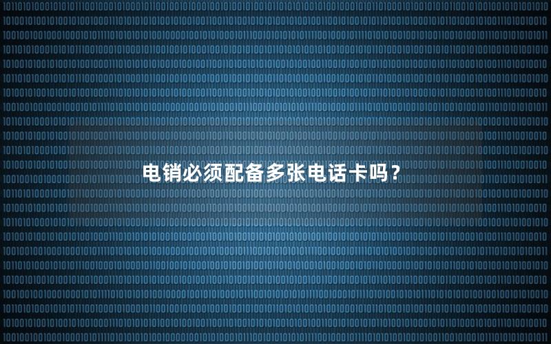 电销必须配备多张电话卡吗？