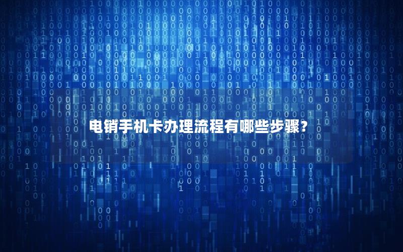 电销手机卡办理流程有哪些步骤？