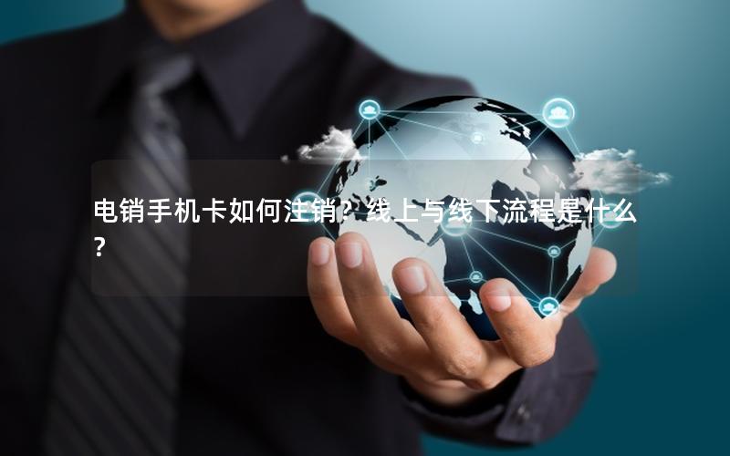 电销手机卡如何注销？线上与线下流程是什么？