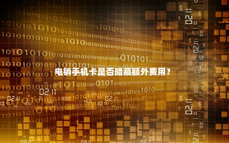 电销手机卡是否暗藏额外费用？