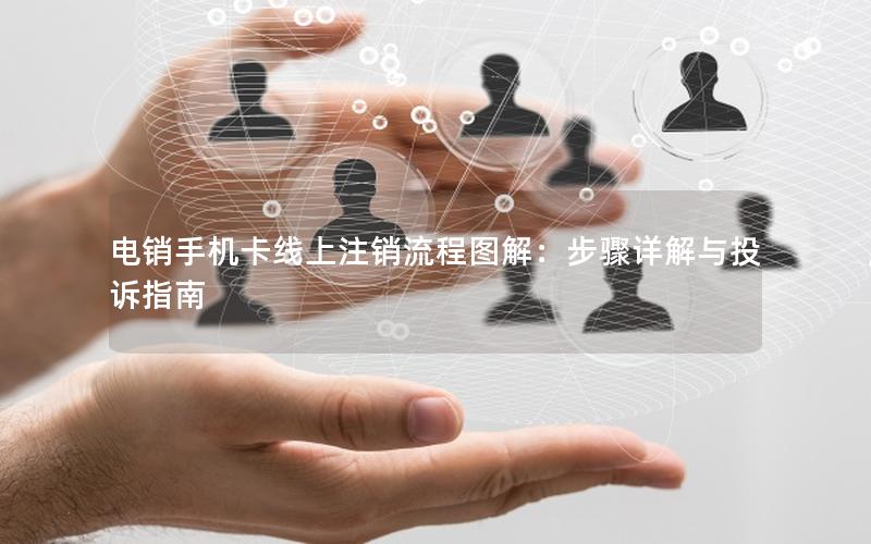 电销手机卡线上注销流程图解：步骤详解与投诉指南