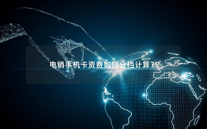 电销手机卡资费如何分档计算？