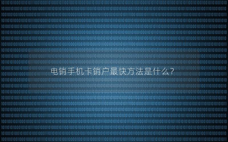 电销手机卡销户最快方法是什么？
